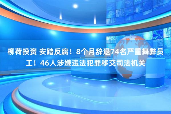 柳荷投资 安踏反腐！8个月辞退74名严重舞弊员工！46人涉嫌违法犯罪移交司法机关