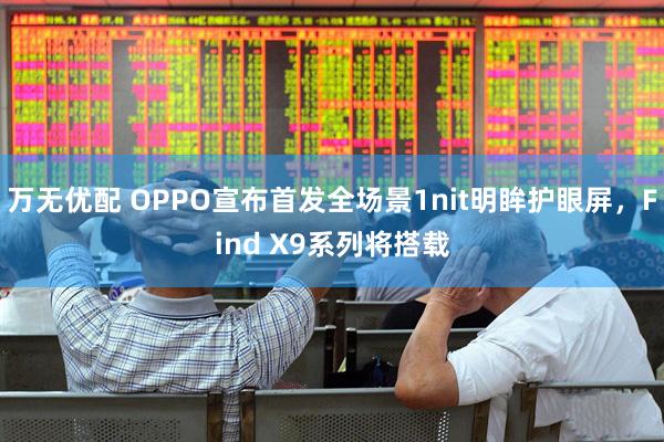 万无优配 OPPO宣布首发全场景1nit明眸护眼屏，Find X9系列将搭载