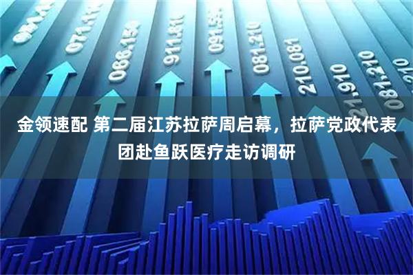金领速配 第二届江苏拉萨周启幕，拉萨党政代表团赴鱼跃医疗走访调研