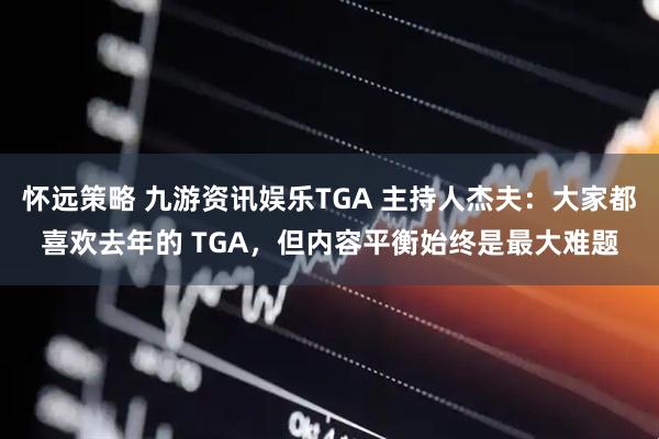怀远策略 九游资讯娱乐TGA 主持人杰夫：大家都喜欢去年的 TGA，但内容平衡始终是最大难题