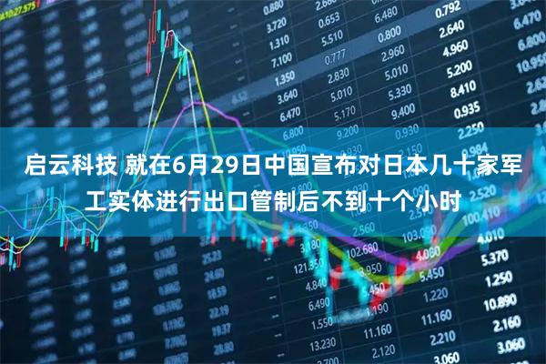 启云科技 就在6月29日中国宣布对日本几十家军工实体进行出口管制后不到十个小时